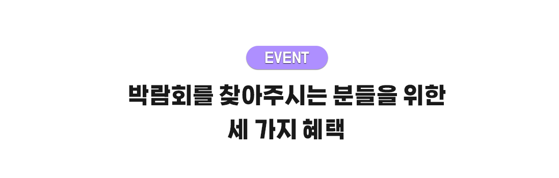 EVENT - 박람회를 찾아주시는 분들을 위한 세 가지 혜택